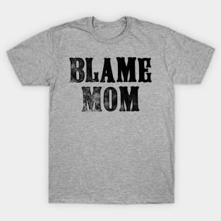 Blame Mom - Funny Parenting Quote - Father's Day Mother's Day T-Shirt